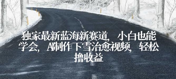 独家最新蓝海新赛道，小白也能学会，AI制作下雪治愈视频，轻松撸收益【揭秘】-蘑菇资源宝库