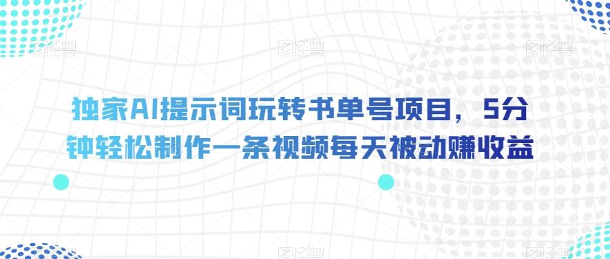 独家AI提示词玩转书单号项目，5分钟轻松制作一条视频每天被动赚收益【揭秘】-蘑菇资源宝库