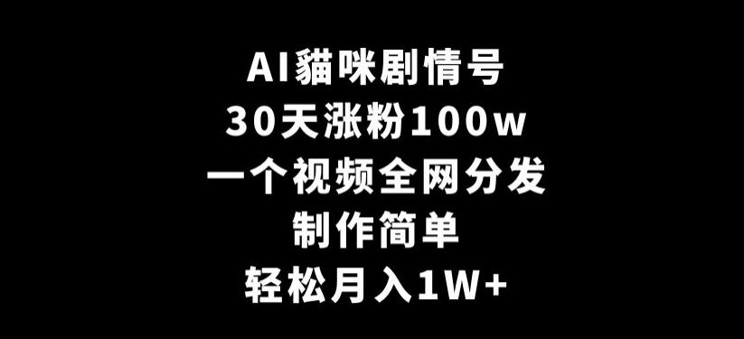 AI貓咪剧情号，30天涨粉100w，制作简单，一个视频全网分发，轻松月入1W+【揭秘】-灼光资源宝库