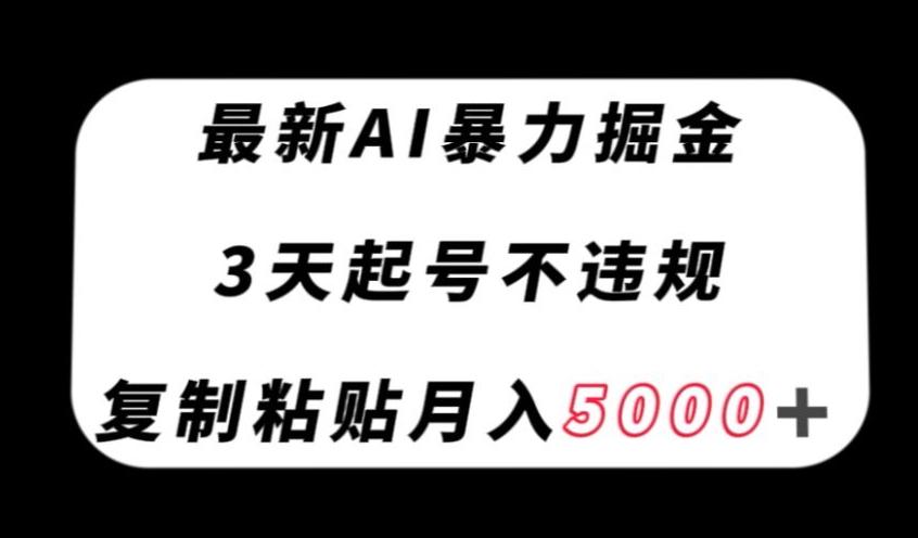 最新AI暴力掘金，3天必起号不违规，复制粘贴月入5000＋【揭秘】-灼光资源宝库