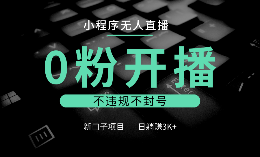 小程序无人直播，0粉开播，不违规不封号，新口子项目，小白日躺赚3K+-灼光资源宝库
