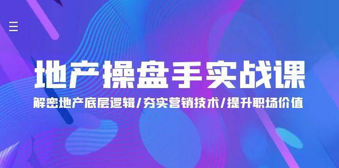 (9960期)地产 操盘手实战课：解密地产底层逻辑/夯实营销技术/提升职场价值(24节)-灼光资源宝库