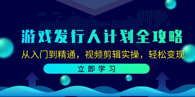 游戏发行人计划全攻略：从入门到精通，视频剪辑实操，轻松变现-灼光资源宝库
