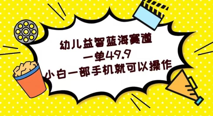 幼儿益智蓝海赛道，一单49.9，小白一部手机就可以操作-灼光资源宝库