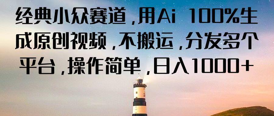 经典小众赛道，用Ai 100%生成原创视频，不搬运，分发多个平台，操作简单，日入1000+-灼光资源宝库