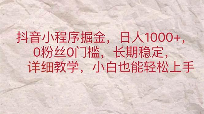 抖音小程序掘金，日人1000+，0粉丝0门槛，长期稳定，小白也能轻松上手-灼光资源宝库