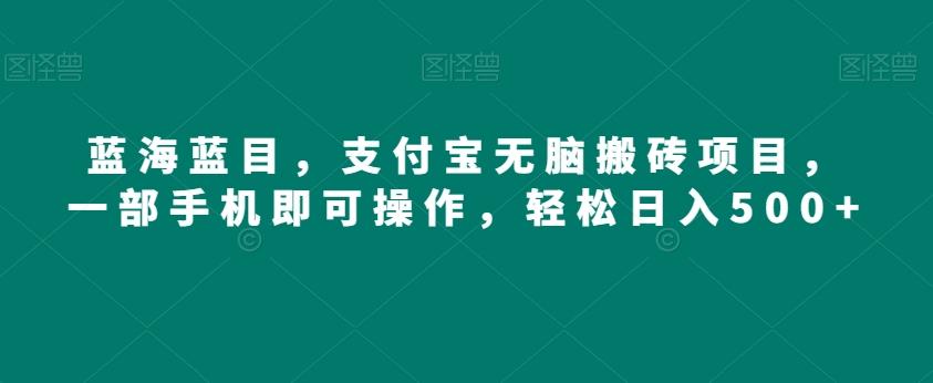 蓝海蓝目，支付宝无脑搬砖项目，一部手机即可操作，轻松日入500+-灼光资源宝库