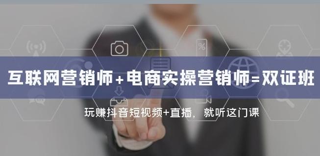 互联网·营销师+电商实操营销师=双证班：玩赚抖音短视频+直播就听这门课-灼光资源宝库