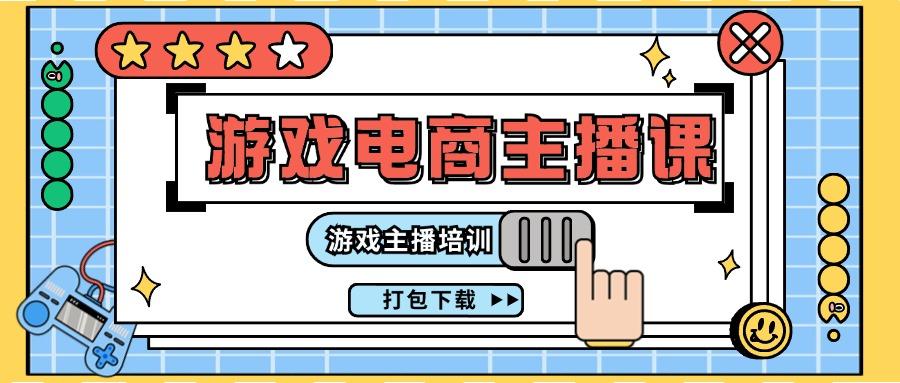 0基础入门游戏电商主播课程：游戏主播培训打包下载(23节)-灼光资源宝库
