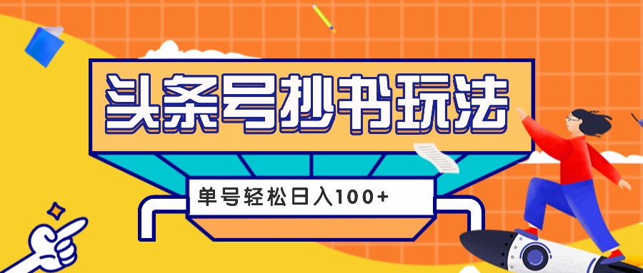 今日头条抄书玩法，用这个方法，单号轻松日入100+(附详细教程及工具)-灼光资源宝库