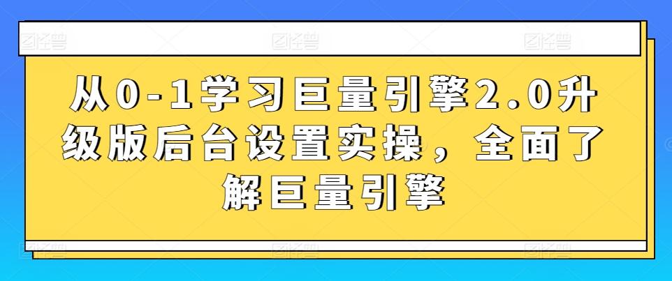 从0-1学习巨量引擎2.0升级版后台设置实操，全面了解巨量引擎-灼光资源宝库