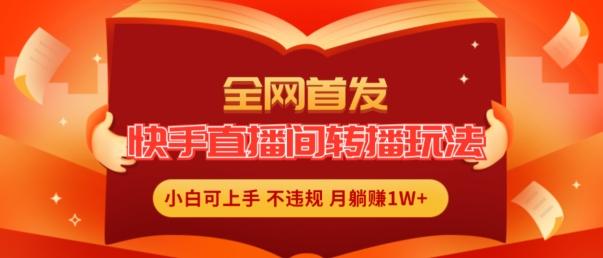 全网首发，快手直播间转播玩法简单躺赚，真正的全无人直播，小白轻松上手月入1W+【揭秘】-灼光资源宝库
