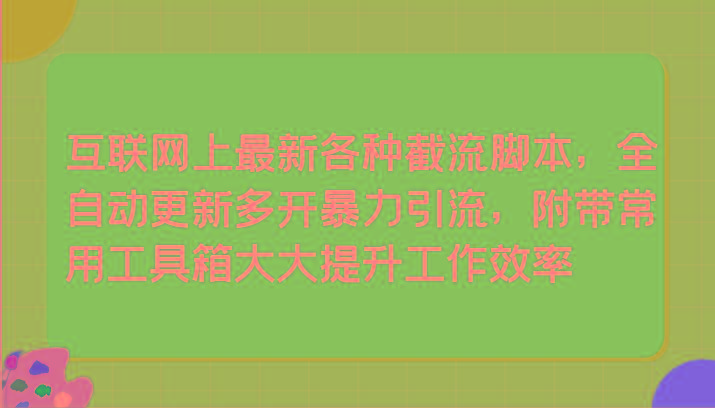 互联网上最新各种截流脚本，全自动更新多开暴力引流，附带常用工具箱大大提升工作效率-灼光资源宝库