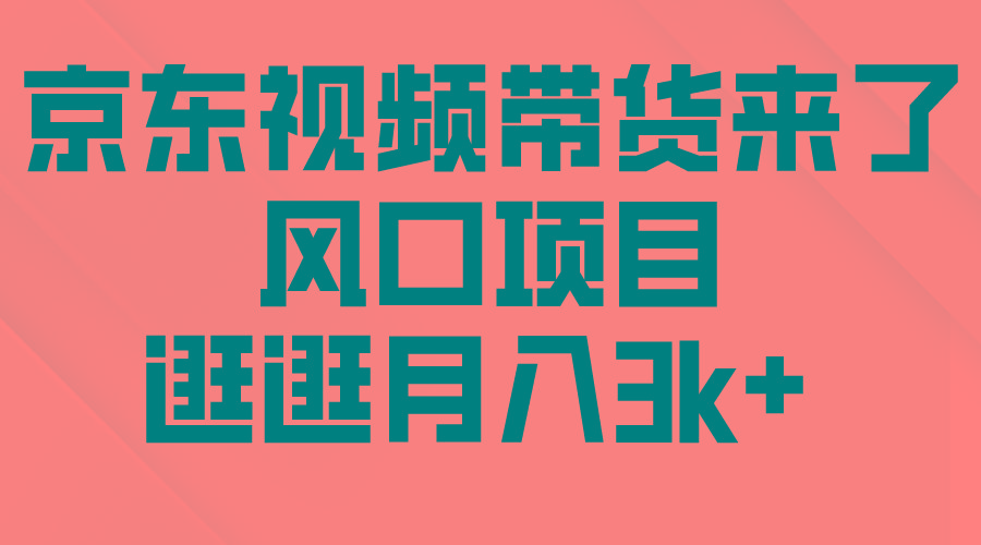 (10025期)京东短视频带货来了，风口项目，逛逛月入3k+-灼光资源宝库