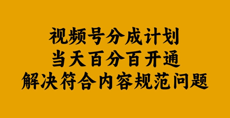 视频号分成计划当天百分百开通解决符合内容规范问题【揭秘】-灼光资源宝库