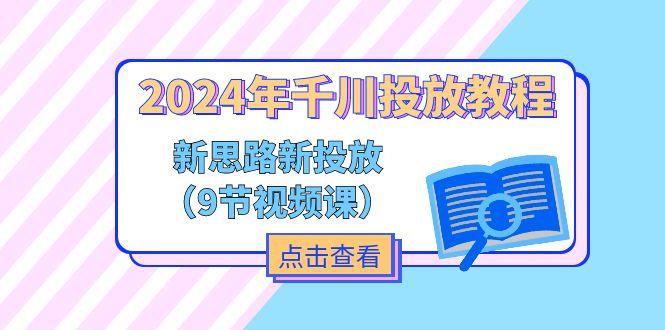 2024年千川投放教程，新思路+新投放(9节视频课-灼光资源宝库