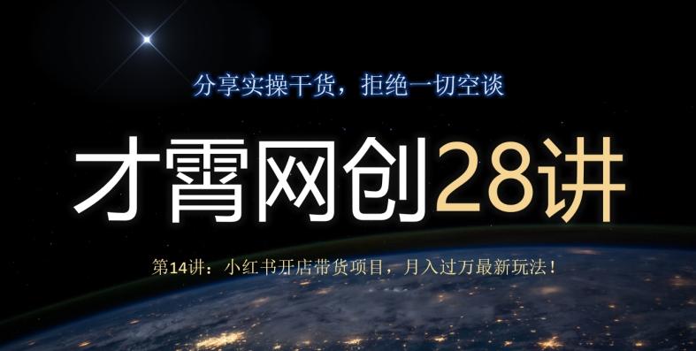 才霄网创28讲第14讲：小红书开店带货项目，月入过万最新玩法！-灼光资源宝库