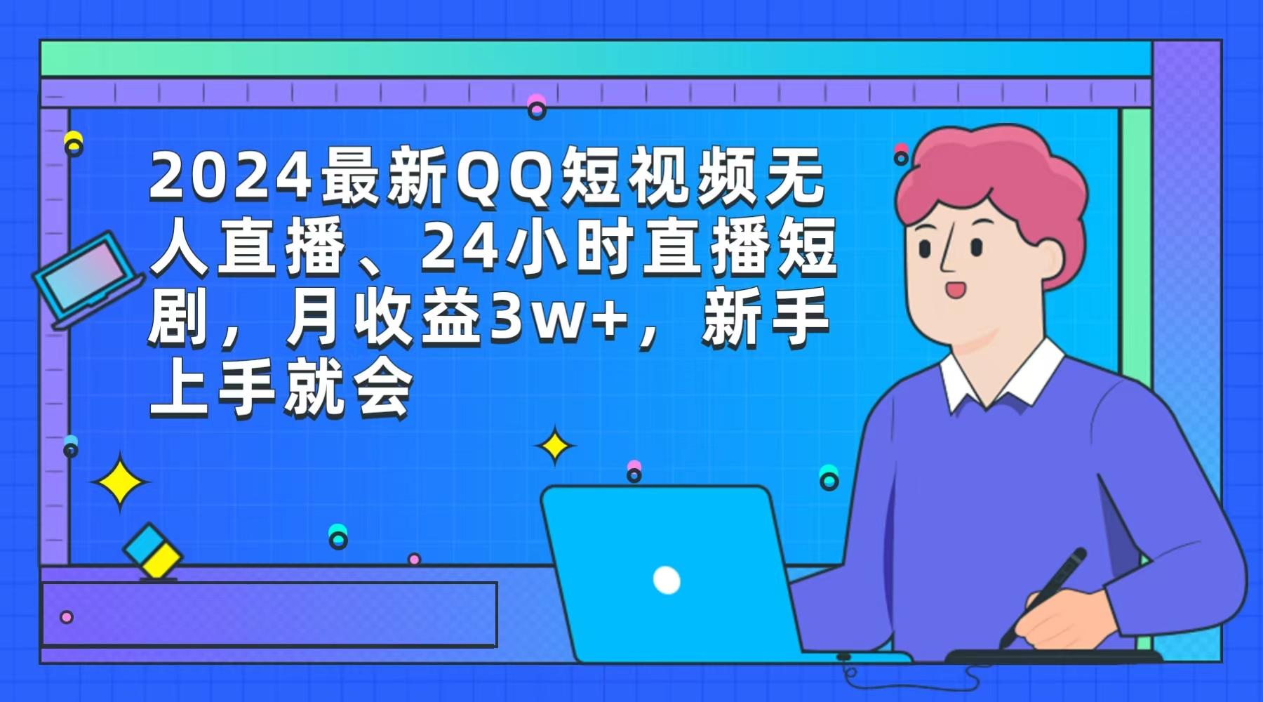 (9378期)2024最新QQ短视频无人直播、24小时直播短剧，月收益3w+，新手上手就会-灼光资源宝库