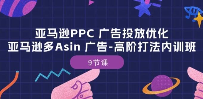 亚马逊PPC 广告投放优化：亚马逊多Asin 广告-高阶打法内训班-9节课-蘑菇资源宝库
