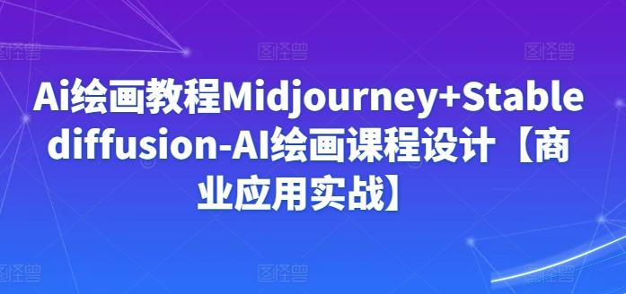 Ai绘画教程Midjourney+Stablediffusion-AI绘画课程设计【商业应用实战】-灼光资源宝库