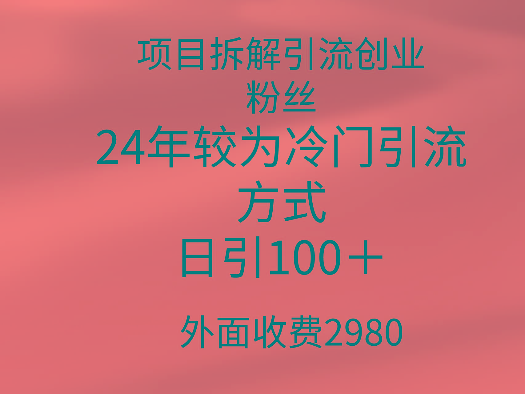 (9489期)项目拆解引流创业粉丝，24年较冷门引流方式，轻松日引100＋-灼光资源宝库