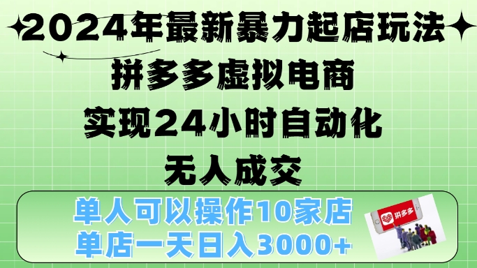 2024年最新暴力起店玩法，拼多多虚拟电商4.0，24小时实现自动化无人成交，单店月入3000+【揭秘】-灼光资源宝库