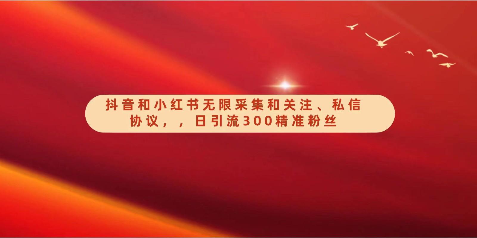 抖音和小红书无限采集和关注、私信协议，日引流300精准粉-灼光资源宝库