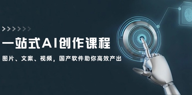 一站式AI创作课程：图片、文案、视频，国产软件助你高效产出-灼光资源宝库