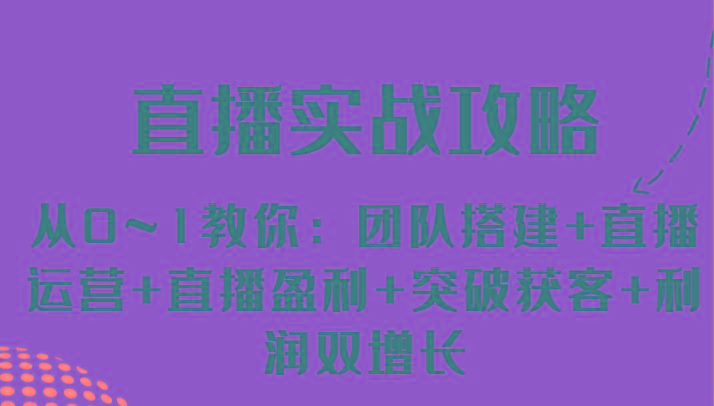 直播实战攻略 从0~1教你：团队搭建+直播运营+直播盈利+突破获客+利润双增长-灼光资源宝库