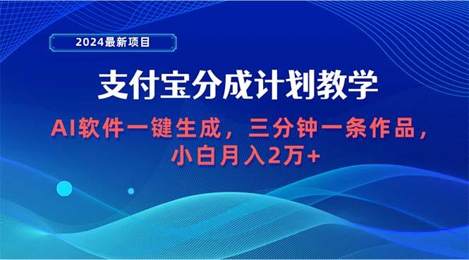 (9880期)2024最新项目，支付宝分成计划 AI软件一键生成，三分钟一条作品，小白月…-灼光资源宝库