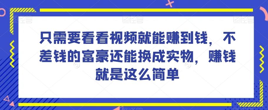 谁做过这么简单的项目？只需要看看视频就能赚到钱，不差钱的富豪还能换成实物，赚钱就是这么简单！【揭秘】-灼光资源宝库