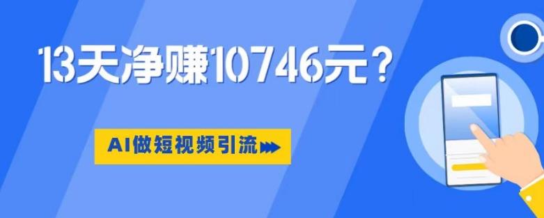 利用AI做短视频引流，卖398的虚拟产品，13天净赚10746元？-灼光资源宝库