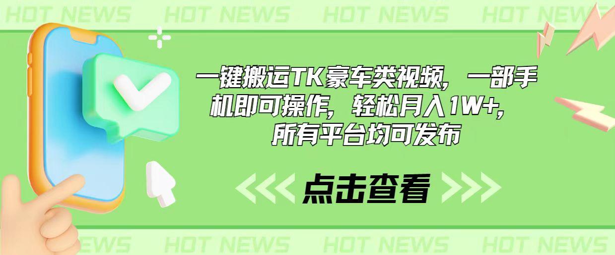 一键搬运TK豪车类视频，一部手机即可操作，轻松月入1W+，所有平台均可发布-灼光资源宝库