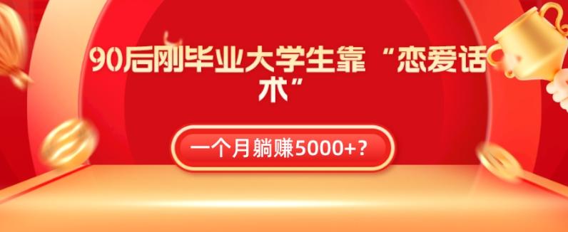 90后刚毕业大学生靠“恋爱话术”，一个月躺赚5000+？-蘑菇资源宝库