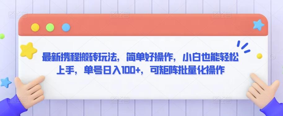 最新携程搬砖玩法，简单好操作，小白也能轻松上手，单号日入100+，可矩阵批量化操作【揭秘】-灼光资源宝库