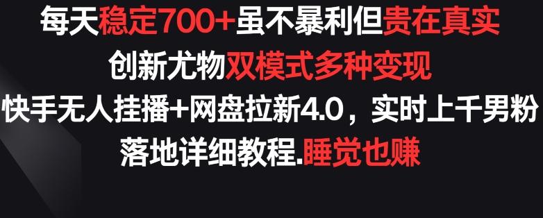 每天稳定700+，收益不高但贵在真实，创新尤物双模式多渠种变现，快手无人挂播+网盘拉新4.0【揭秘】-灼光资源宝库