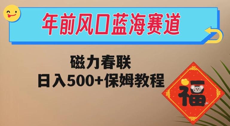 年前风口蓝海赛道，磁力春联，日入500+保姆教程-灼光资源宝库