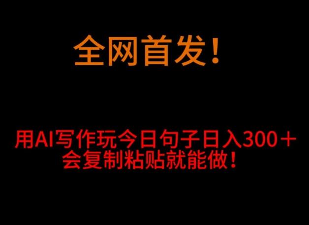 全网首发！用AI写作玩今日句子‌日入300＋，会复制粘贴就能做！-灼光资源宝库