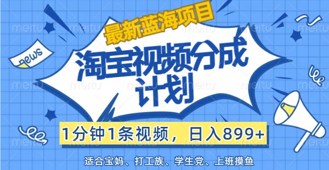 最新蓝海项目淘宝视频分成计划，1分钟1条视频，日入899+，有手就行-灼光资源宝库