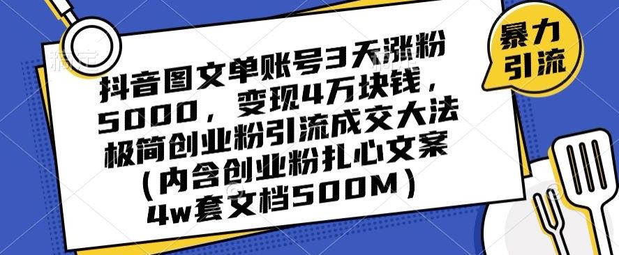 抖音图文单账号3天涨粉5000，变现4万块钱，极简创业粉引流成交大法-灼光资源宝库