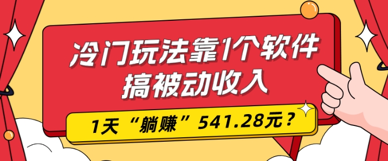 0基础可上手，冷门玩法靠1个软件搞被动收入，1天“躺赚”541.28元？-灼光资源宝库