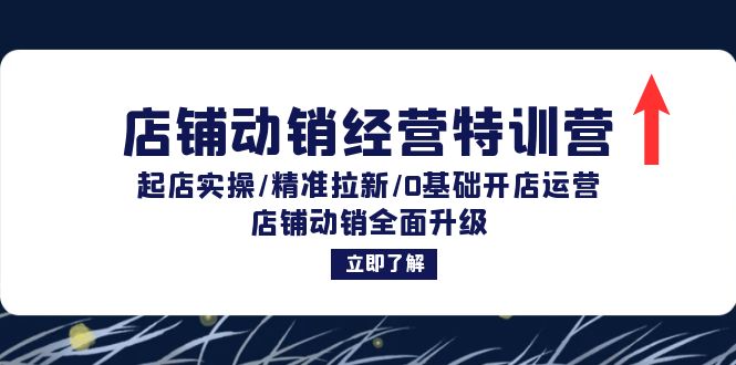 店铺动销经营特训营：起店实操/精准拉新/0基础开店运营/店铺动销全面升级-灼光资源宝库