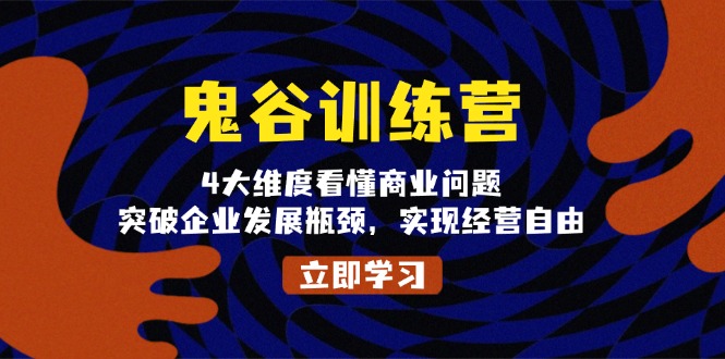 鬼 谷 训 练 营，4大维度看懂商业问题，突破企业发展瓶颈，实现经营自由-灼光资源宝库