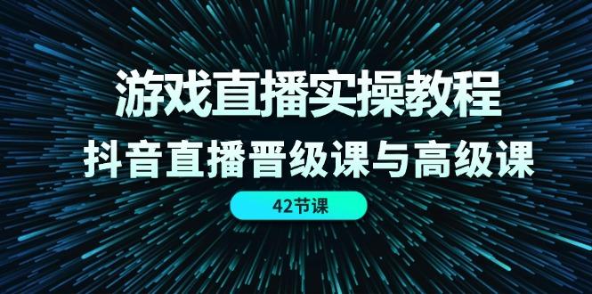 游戏直播实操教程，抖音直播晋级课与高级课(42节-灼光资源宝库