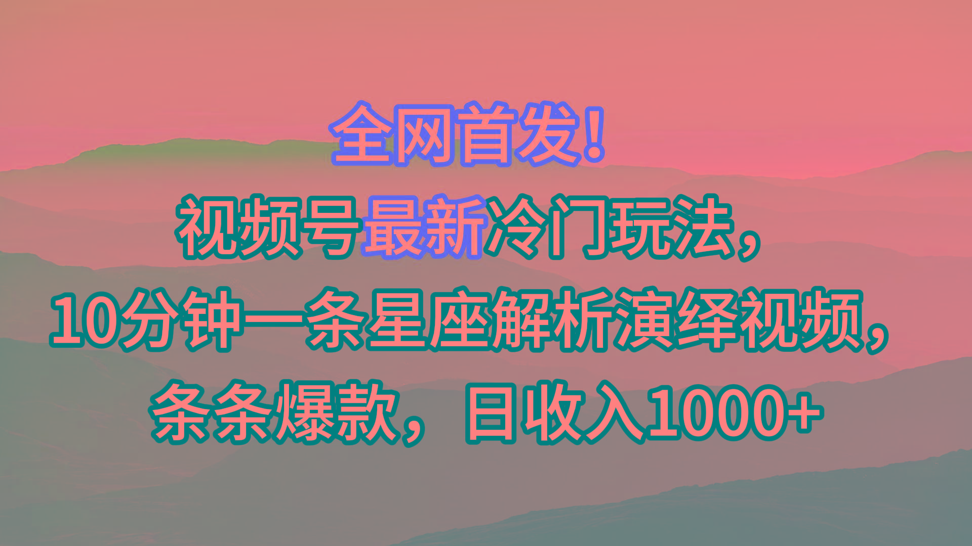 视频号最新冷门玩法，10分钟一条星座解析演绎视频，条条爆款，日收入1000+-灼光资源宝库