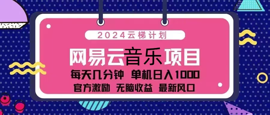 2024云梯计划 网易云音乐项目：每天几分钟 单机日入1000 官方激励 无脑...-灼光资源宝库