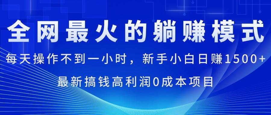 全网最火的躺赚模式，每天操作不到一小时，新手小白日赚1500+，最新搞…-灼光资源宝库
