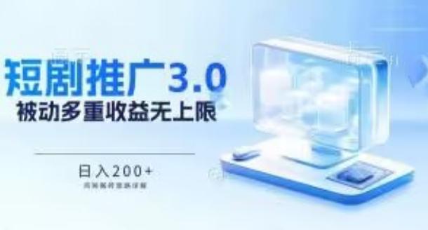 推广短剧3.0.鸡贼搬砖玩法详解，被动收益日入200+，多重收益每天累加，坚持收益无上限【揭秘】-灼光资源宝库