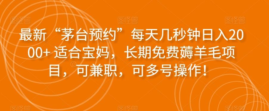 最新“茅台预约”每天几秒钟日入2000+适合宝妈，长期免费薅羊毛项目，可兼职，可多号操作！-灼光资源宝库