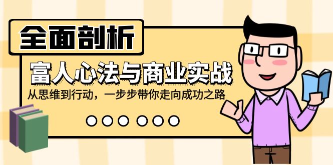 全面剖析富人心法与商业实战，从思维到行动，一步步带你走向成功之路-灼光资源宝库